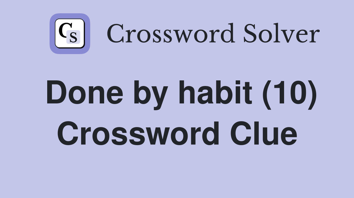 Done by habit (10) Crossword Clue Answers Crossword Solver